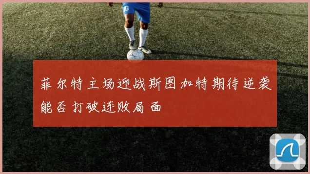 菲尔特主场迎战斯图加特期待逆袭能否打破连败局面