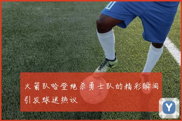 火箭队哈登绝杀勇士队的精彩瞬间引发球迷热议