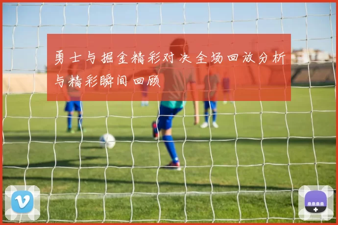 勇士与掘金精彩对决全场回放分析与精彩瞬间回顾