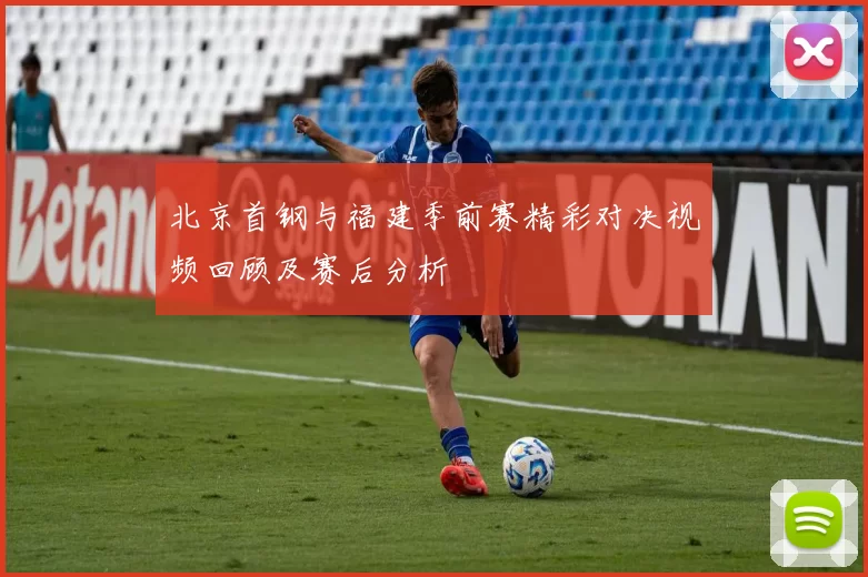 北京首钢与福建季前赛精彩对决视频回顾及赛后分析