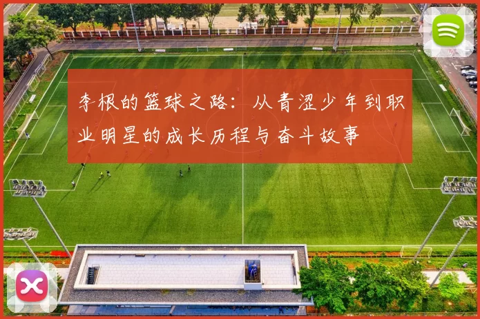 李根的篮球之路：从青涩少年到职业明星的成长历程与奋斗故事
