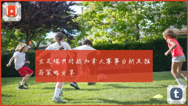 女足瑞典对战加拿大赛事分析及推荐策略分享